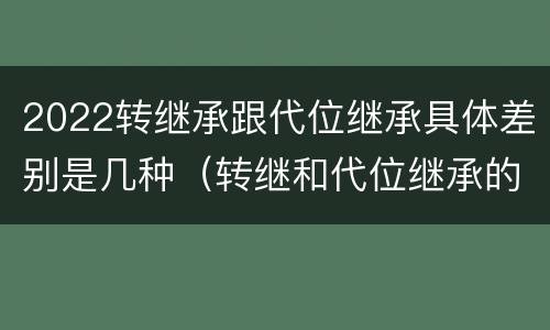 2022转继承跟代位继承具体差别是几种（转继和代位继承的区别）
