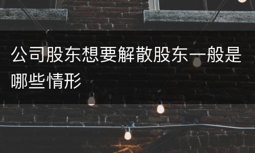 公司股东想要解散股东一般是哪些情形