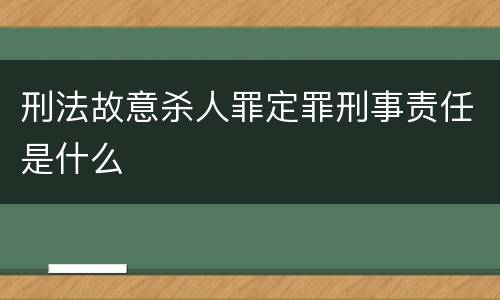 刑法故意杀人罪定罪刑事责任是什么