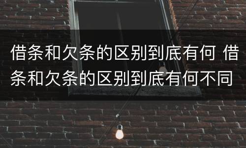 借条和欠条的区别到底有何 借条和欠条的区别到底有何不同