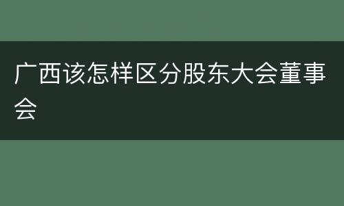 广西该怎样区分股东大会董事会