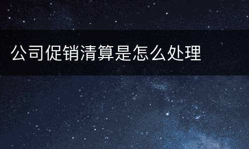公司促销清算是怎么处理