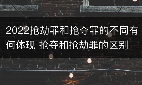 2022抢劫罪和抢夺罪的不同有何体现 抢夺和抢劫罪的区别