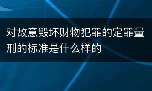 对故意毁坏财物犯罪的定罪量刑的标准是什么样的