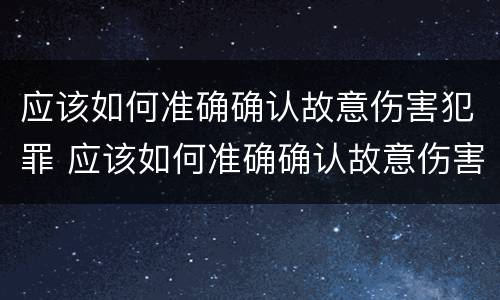 应该如何准确确认故意伤害犯罪 应该如何准确确认故意伤害犯罪罪名