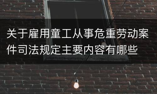 关于雇用童工从事危重劳动案件司法规定主要内容有哪些