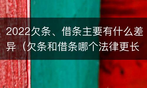 2022欠条、借条主要有什么差异（欠条和借条哪个法律更长）