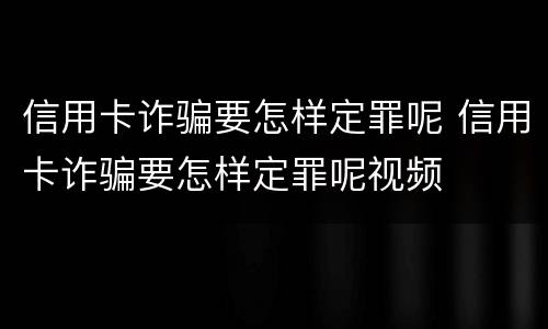 信用卡诈骗要怎样定罪呢 信用卡诈骗要怎样定罪呢视频
