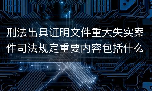 刑法出具证明文件重大失实案件司法规定重要内容包括什么