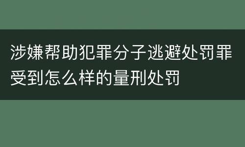 涉嫌帮助犯罪分子逃避处罚罪受到怎么样的量刑处罚