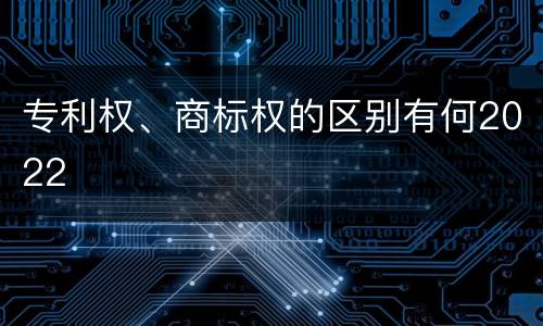 专利权、商标权的区别有何2022