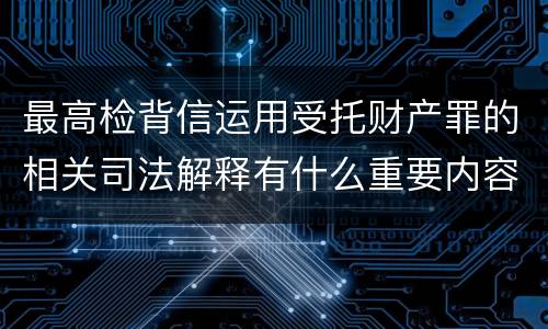 最高检背信运用受托财产罪的相关司法解释有什么重要内容