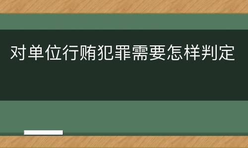 对单位行贿犯罪需要怎样判定