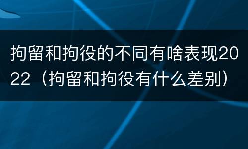 拘留和拘役的不同有啥表现2022（拘留和拘役有什么差别）