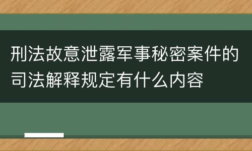刑法故意泄露军事秘密案件的司法解释规定有什么内容