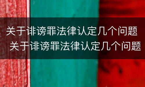 关于诽谤罪法律认定几个问题 关于诽谤罪法律认定几个问题的规定