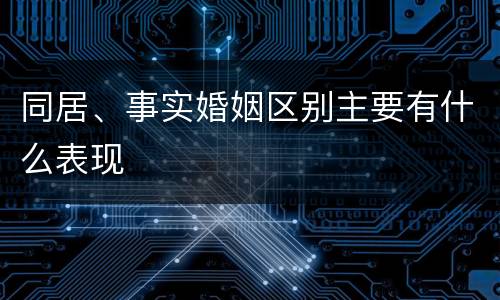 同居、事实婚姻区别主要有什么表现