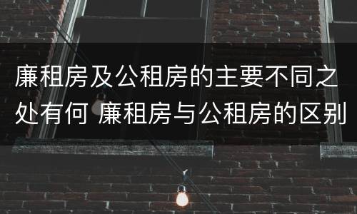 廉租房及公租房的主要不同之处有何 廉租房与公租房的区别在哪里