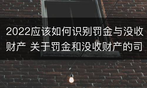 2022应该如何识别罚金与没收财产 关于罚金和没收财产的司法解释