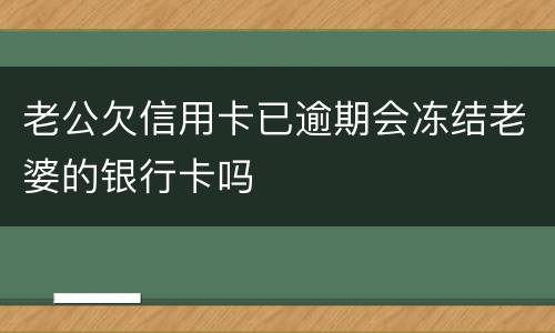 老公欠信用卡已逾期会冻结老婆的银行卡吗
