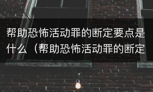 帮助恐怖活动罪的断定要点是什么（帮助恐怖活动罪的断定要点是什么）