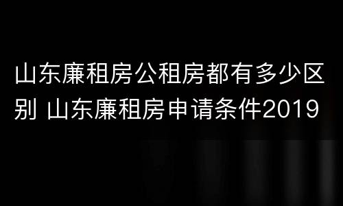 山东廉租房公租房都有多少区别 山东廉租房申请条件2019