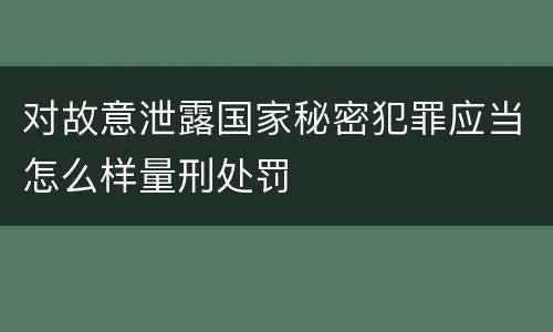 对故意泄露国家秘密犯罪应当怎么样量刑处罚