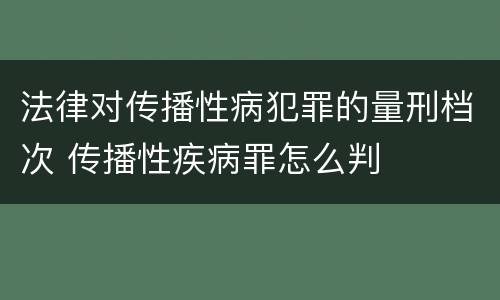法律对传播性病犯罪的量刑档次 传播性疾病罪怎么判