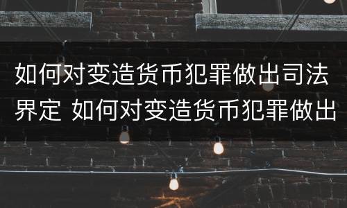 如何对变造货币犯罪做出司法界定 如何对变造货币犯罪做出司法界定判决