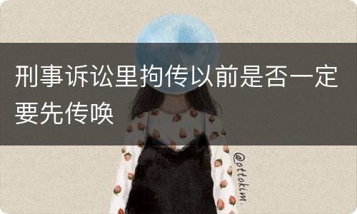 刑事诉讼里拘传以前是否一定要先传唤