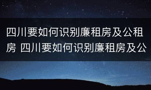 四川要如何识别廉租房及公租房 四川要如何识别廉租房及公租房呢