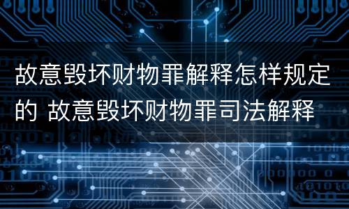 故意毁坏财物罪解释怎样规定的 故意毁坏财物罪司法解释