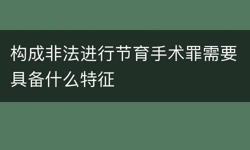 构成非法进行节育手术罪需要具备什么特征
