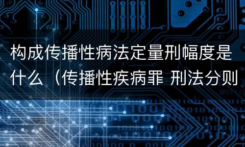 构成传播性病法定量刑幅度是什么（传播性疾病罪 刑法分则）