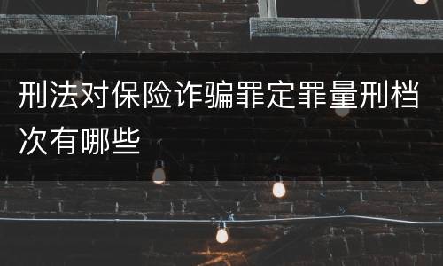 刑法对保险诈骗罪定罪量刑档次有哪些
