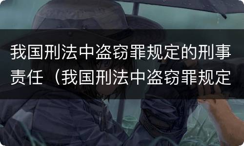 我国刑法中盗窃罪规定的刑事责任（我国刑法中盗窃罪规定的刑事责任是）