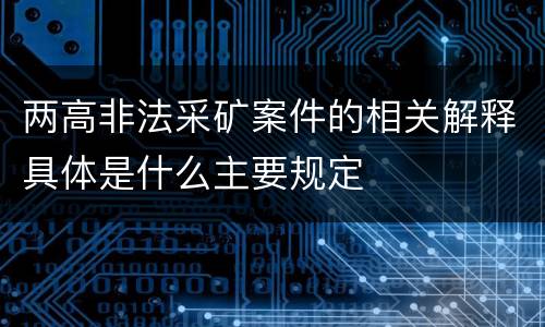 两高非法采矿案件的相关解释具体是什么主要规定