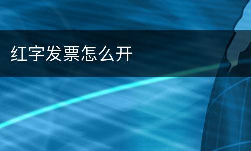 红字发票怎么开
