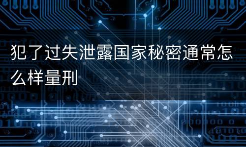 犯了过失泄露国家秘密通常怎么样量刑