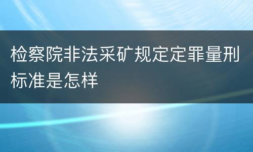 检察院非法采矿规定定罪量刑标准是怎样