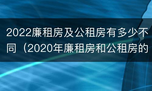 2022廉租房及公租房有多少不同（2020年廉租房和公租房的区别）