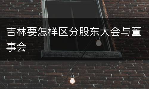 吉林要怎样区分股东大会与董事会