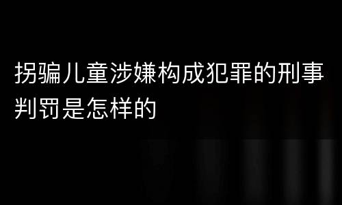 拐骗儿童涉嫌构成犯罪的刑事判罚是怎样的