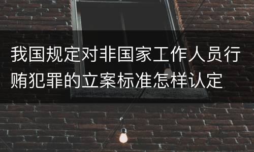 我国规定对非国家工作人员行贿犯罪的立案标准怎样认定