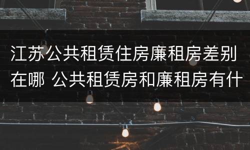 江苏公共租赁住房廉租房差别在哪 公共租赁房和廉租房有什么区别