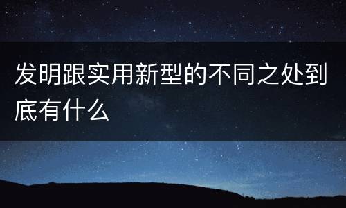发明跟实用新型的不同之处到底有什么