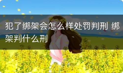 犯了绑架会怎么样处罚判刑 绑架判什么刑