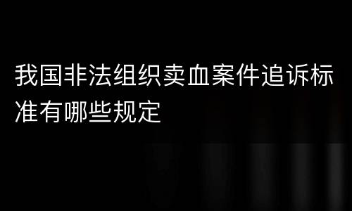 我国非法组织卖血案件追诉标准有哪些规定