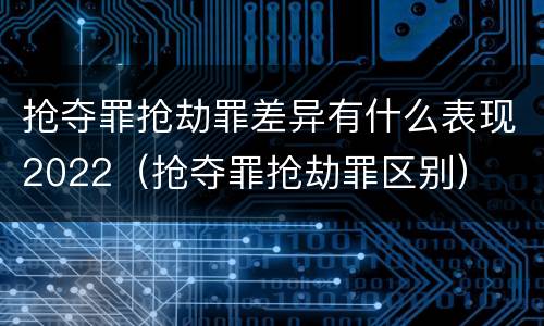 抢夺罪抢劫罪差异有什么表现2022（抢夺罪抢劫罪区别）