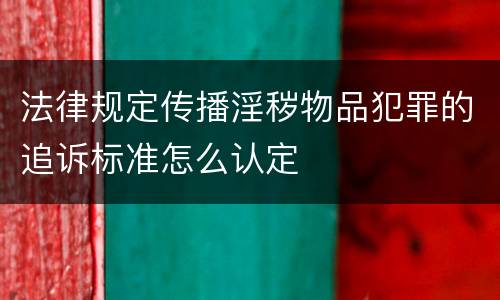 法律规定传播淫秽物品犯罪的追诉标准怎么认定